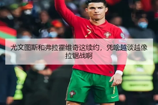尤文图斯和弗拉霍维奇这续约，凭啥越谈越像拉锯战啊