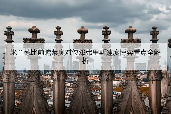 米兰德比前瞻莱奥对位邓弗里斯速度博弈看点全解析
