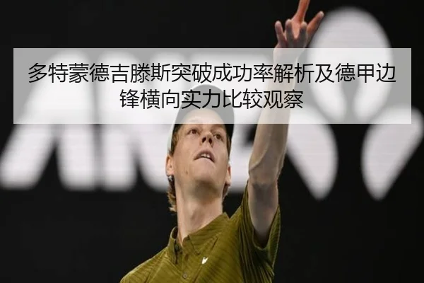 多特蒙德吉滕斯突破成功率解析及德甲边锋横向实力比较观察