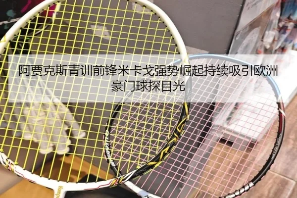 阿贾克斯青训前锋米卡戈强势崛起持续吸引欧洲豪门球探目光