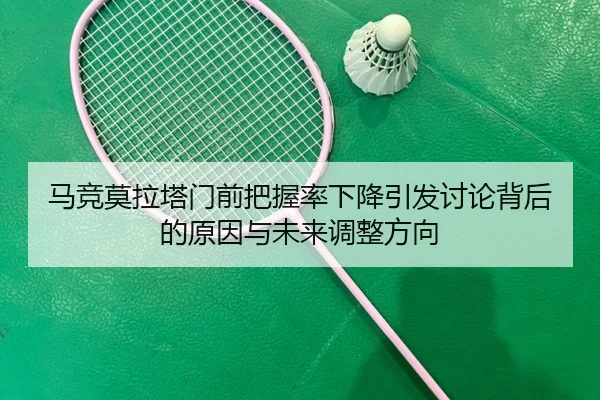 马竞莫拉塔门前把握率下降引发讨论背后的原因与未来调整方向