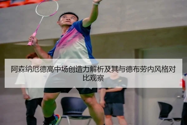 阿森纳厄德高中场创造力解析及其与德布劳内风格对比观察