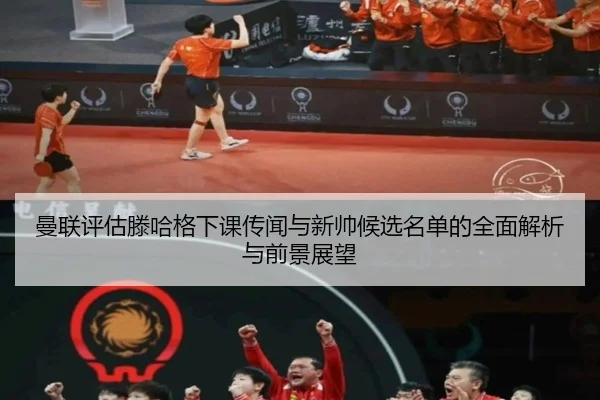 曼联评估滕哈格下课传闻与新帅候选名单的全面解析与前景展望