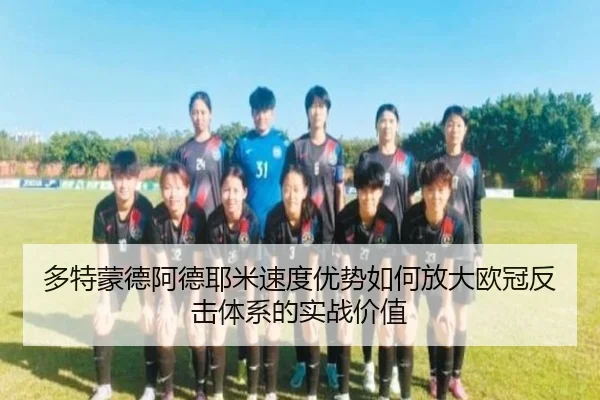 多特蒙德阿德耶米速度优势如何放大欧冠反击体系的实战价值